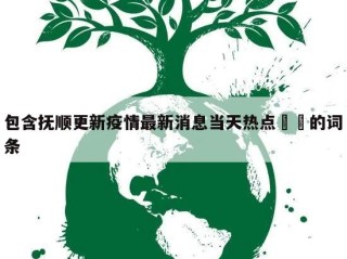 包含抚顺更新疫情最新消息当天热点㊙️的词条