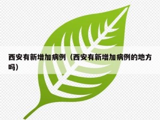 西安有新增加病例（西安有新增加病例的地方吗）