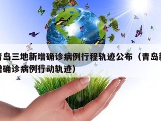 青岛三地新增确诊病例行程轨迹公布（青岛新增确诊病例行动轨迹）