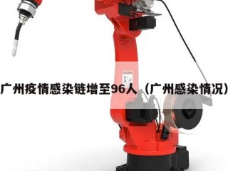 广州疫情感染链增至96人（广州感染情况）
