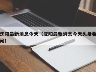 沈阳最新消息今天（沈阳最新消息今天头条要闻）