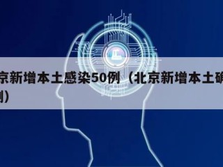 北京新增本土感染50例（北京新增本土确诊5例）