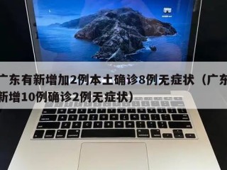 广东有新增加2例本土确诊8例无症状（广东新增10例确诊2例无症状）