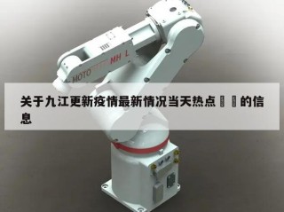 关于九江更新疫情最新情况当天热点㊙️的信息