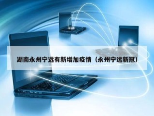 湖南永州宁远有新增加疫情（永州宁远新冠）