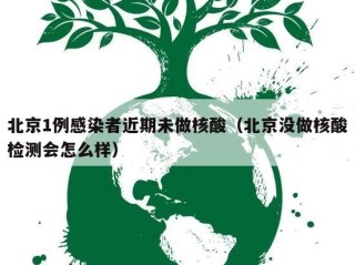北京1例感染者近期未做核酸（北京没做核酸检测会怎么样）
