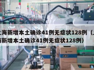 上海新增本土确诊41例无症状128例（上海新增本土确诊41例无症状128例）