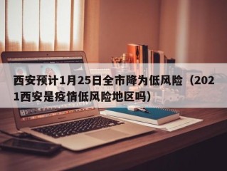 西安预计1月25日全市降为低风险（2021西安是疫情低风险地区吗）
