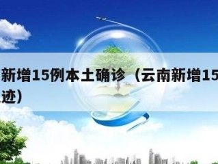 云南新增15例本土确诊（云南新增15例确诊轨迹）