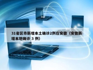31省区市新增本土确诊2例在安徽（安徽新增本地确诊 3 例）