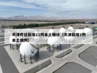 天津昨日新增21例本土确诊（天津新增2例本土病例）