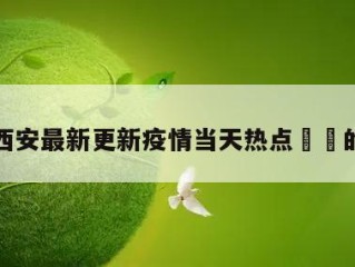 包含西安最新更新疫情当天热点㊙️的词条