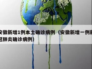 安徽新增1例本土确诊病例（安徽新增一例新冠肺炎确诊病例）