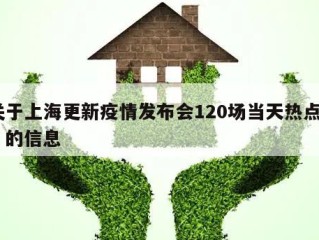 关于上海更新疫情发布会120场当天热点㊙️的信息