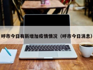 呼市今日有新增加疫情情况（呼市今日消息）