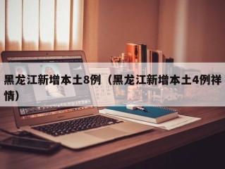 黑龙江新增本土8例（黑龙江新增本土4例祥情）