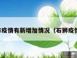 石狮市疫情有新增加情况（石狮疫情动态）