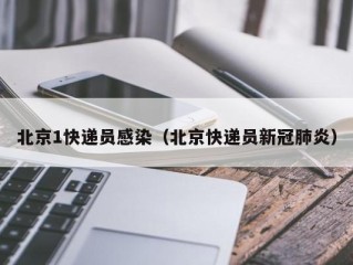 北京1快递员感染（北京快递员新冠肺炎）