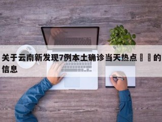 关于云南新发现7例本土确诊当天热点㊙️的信息