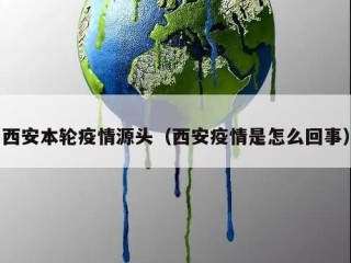 西安本轮疫情源头（西安疫情是怎么回事）
